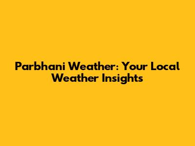 Parbhani Weather: Your Local Weather Insights