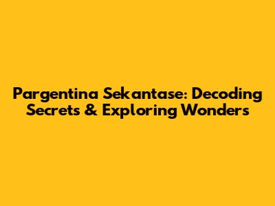 Pargentina Sekantase: Decoding Secrets & Exploring Wonders