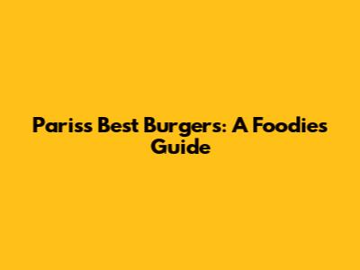 Paris's Best Burgers: A Foodie's Guide