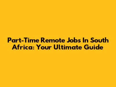 Part-Time Remote Jobs In South Africa: Your Ultimate Guide