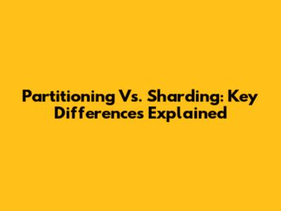 Partitioning Vs. Sharding: Key Differences Explained