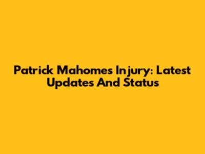 Patrick Mahomes Injury: Latest Updates And Status