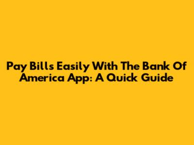 Pay Bills Easily With The Bank Of America App: A Quick Guide