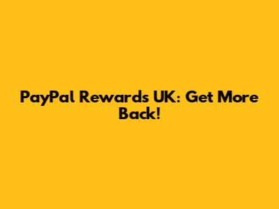 PayPal Rewards UK: Get More Back!