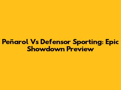 Peñarol Vs Defensor Sporting: Epic Showdown Preview