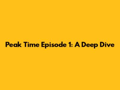Peak Time Episode 1: A Deep Dive