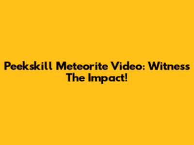 Peekskill Meteorite Video: Witness The Impact!