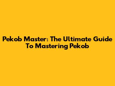 Pekob Master: The Ultimate Guide To Mastering Pekob