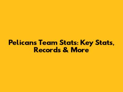 Pelicans Team Stats: Key Stats, Records & More
