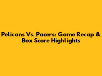 Pelicans Vs. Pacers: Game Recap & Box Score Highlights
