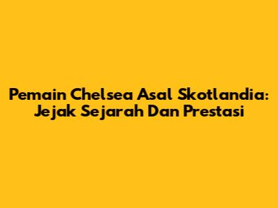 Pemain Chelsea Asal Skotlandia: Jejak Sejarah Dan Prestasi
