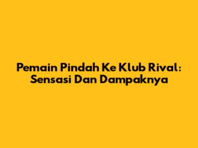 Pemain Pindah Ke Klub Rival: Sensasi Dan Dampaknya