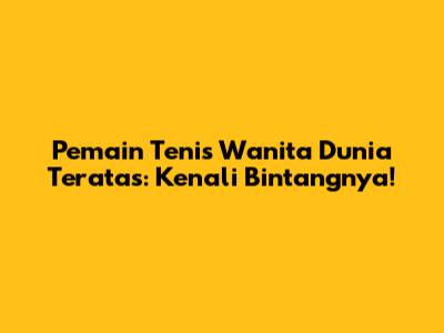 Pemain Tenis Wanita Dunia Teratas: Kenali Bintangnya!