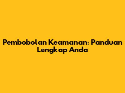 Pembobolan Keamanan: Panduan Lengkap Anda
