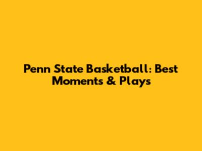 Penn State Basketball: Best Moments & Plays