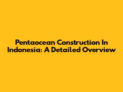 Pentaocean Construction In Indonesia: A Detailed Overview