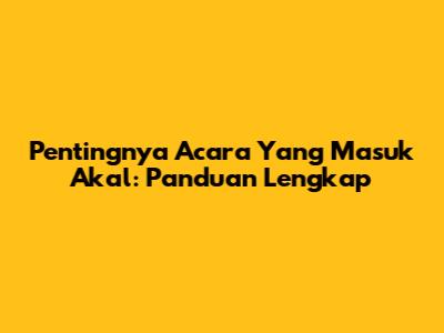 Pentingnya Acara Yang Masuk Akal: Panduan Lengkap