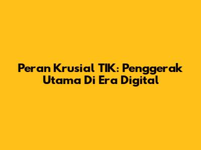 Peran Krusial TIK: Penggerak Utama Di Era Digital