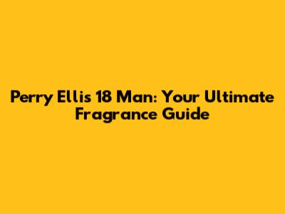 Perry Ellis 18 Man: Your Ultimate Fragrance Guide