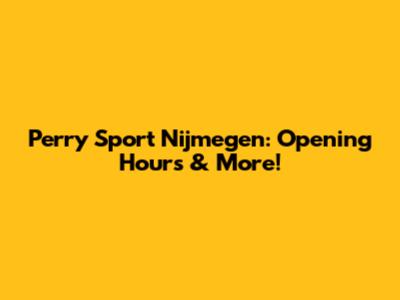 Perry Sport Nijmegen: Opening Hours & More!