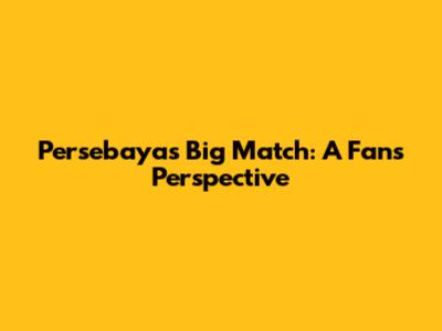 Persebaya's Big Match: A Fan's Perspective