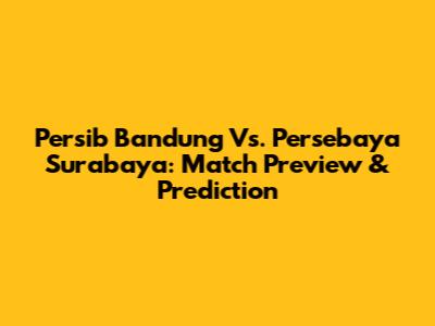 Persib Bandung Vs. Persebaya Surabaya: Match Preview & Prediction