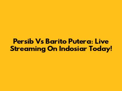 Persib Vs Barito Putera: Live Streaming On Indosiar Today!
