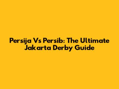 Persija Vs Persib: The Ultimate Jakarta Derby Guide