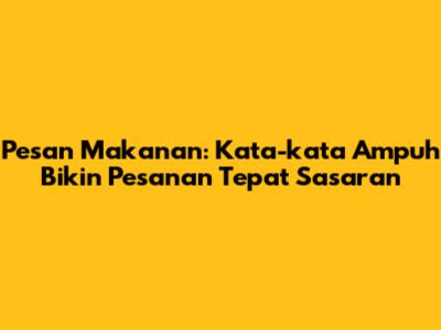 Pesan Makanan: Kata-kata Ampuh Bikin Pesanan Tepat Sasaran