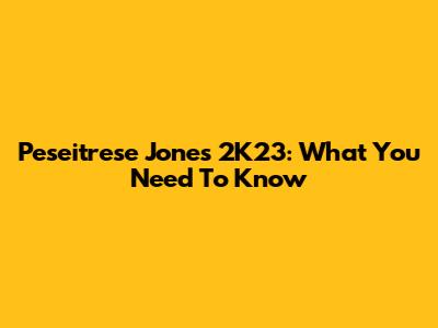 Peseitrese Jones 2K23: What You Need To Know