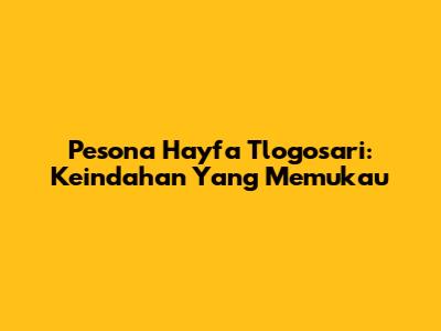 Pesona Hayfa Tlogosari: Keindahan Yang Memukau