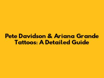 Pete Davidson & Ariana Grande Tattoos: A Detailed Guide