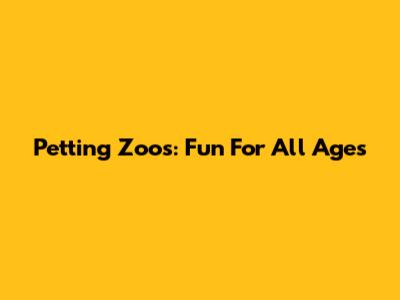 Petting Zoos: Fun For All Ages