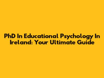 PhD In Educational Psychology In Ireland: Your Ultimate Guide