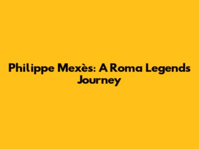 Philippe Mexès: A Roma Legend's Journey