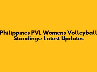 Philippines PVL Women's Volleyball Standings: Latest Updates