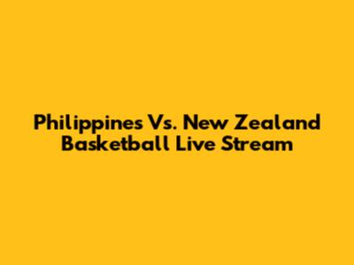 Philippines Vs. New Zealand Basketball Live Stream