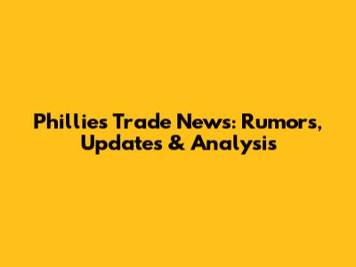 Phillies Trade News: Rumors, Updates & Analysis