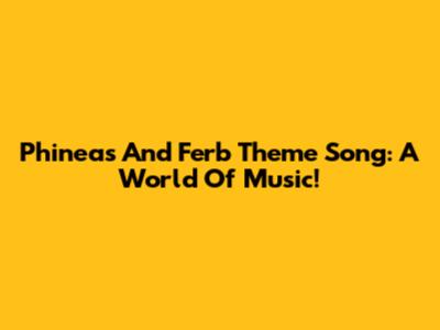 Phineas And Ferb Theme Song: A World Of Music!