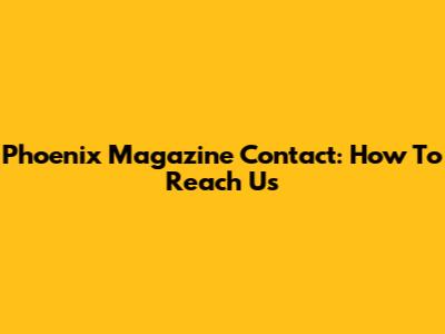 Phoenix Magazine Contact: How To Reach Us