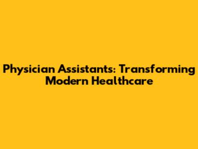 Physician Assistants: Transforming Modern Healthcare