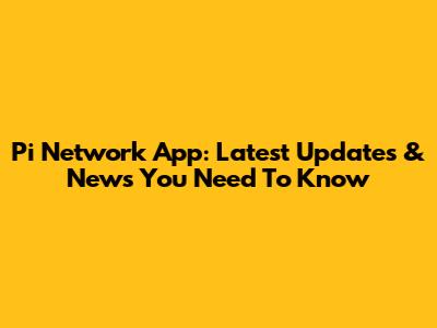 Pi Network App: Latest Updates & News You Need To Know