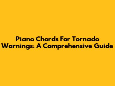 Piano Chords For Tornado Warnings: A Comprehensive Guide
