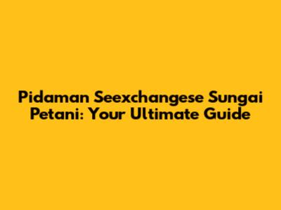 Pidaman Seexchangese Sungai Petani: Your Ultimate Guide