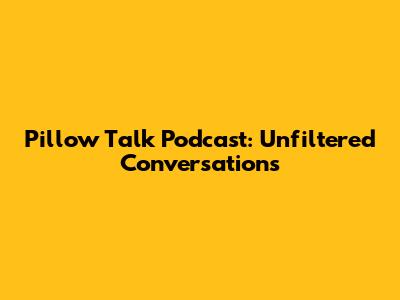 Pillow Talk Podcast: Unfiltered Conversations