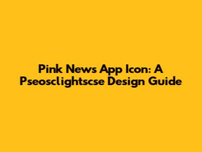 Pink News App Icon: A Pseosclightscse Design Guide