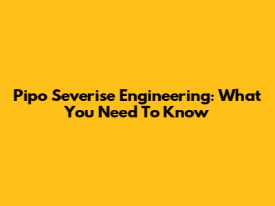 Pipo Severise Engineering: What You Need To Know