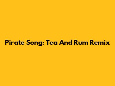 Pirate Song: Tea And Rum Remix