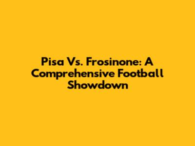 Pisa Vs. Frosinone: A Comprehensive Football Showdown