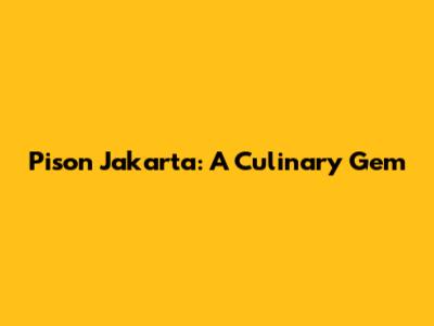 Pison Jakarta: A Culinary Gem